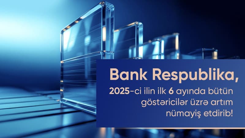 Bank Respublika cari ilin birinci yarımilliyi üzrə bütün əsas maliyyə göstəriciləri üzrə artım nümayiş etdirib