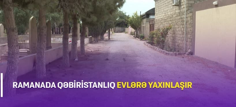 Ramanada qəbiristanlıq evlərə yaxınlaşır (VİDEO)