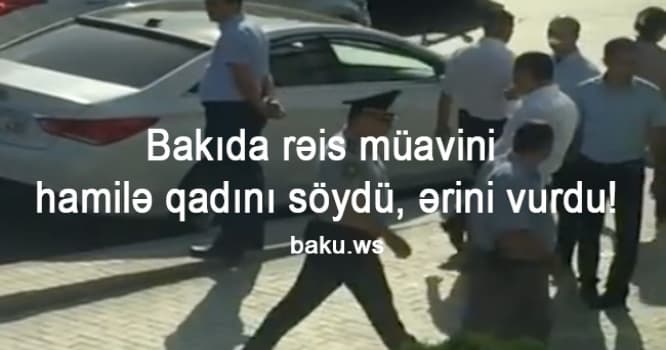 Bakıda rəis müavini hamilə qadını söydü, ərinə sillə vurdu - VİDEO