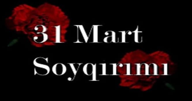 31 Mart - Azərbaycanlıların Soyqırımı Günüdür