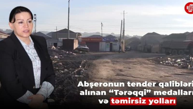 Abşeronun tender qalibləri, alınan "Tərəqqi" medalları və təmirsiz yolları