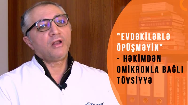 "Evdəkilərlə öpüşməyin" - Dr. Vasif İsmayıldan omikronla bağlı tövsiyyə (VİDEO)